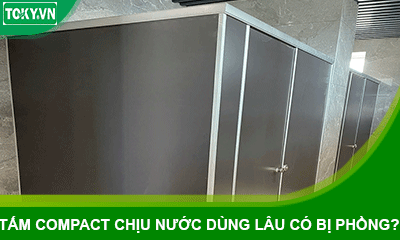 Tấm Compact chống nước 100% có bị phồng rộp khi dùng lâu?